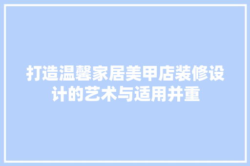 打造温馨家居美甲店装修设计的艺术与适用并重  第1张