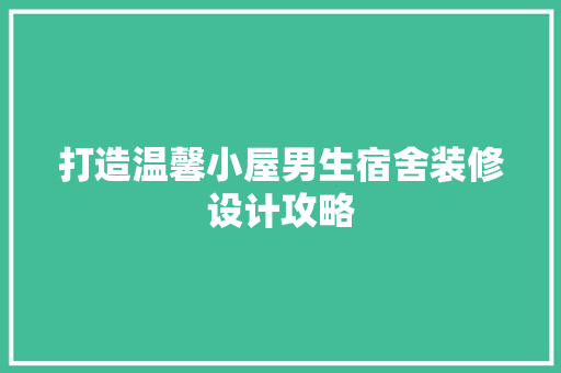 打造温馨小屋男生宿舍装修设计攻略