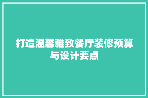 打造温馨雅致餐厅装修预算与设计要点