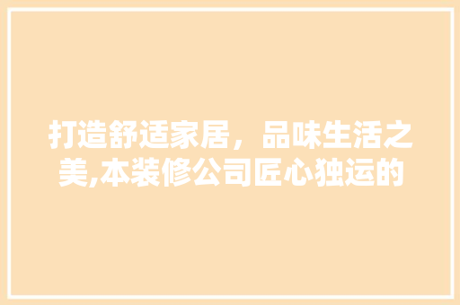 打造舒适家居，品味生活之美,本装修公司匠心独运的装修设计之路