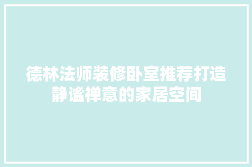 德林法师装修卧室推荐打造静谧禅意的家居空间