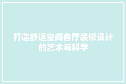 打造舒适空间客厅装修设计的艺术与科学  第1张