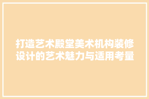 打造艺术殿堂美术机构装修设计的艺术魅力与适用考量