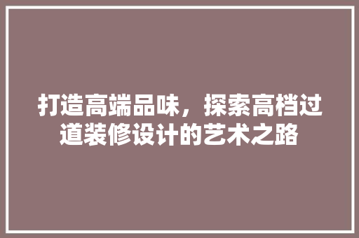 打造高端品味，探索高档过道装修设计的艺术之路