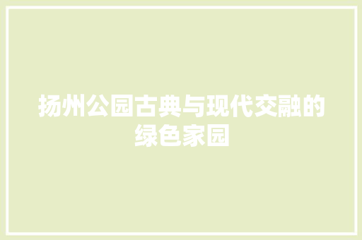 扬州公园古典与现代交融的绿色家园
