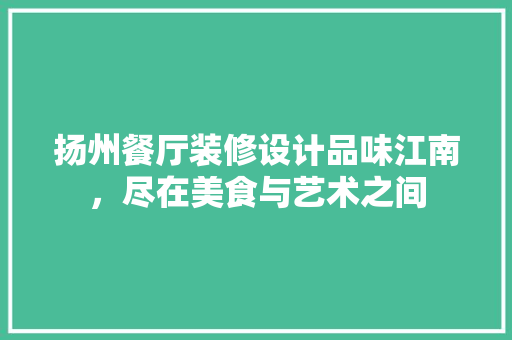 扬州餐厅装修设计品味江南，尽在美食与艺术之间