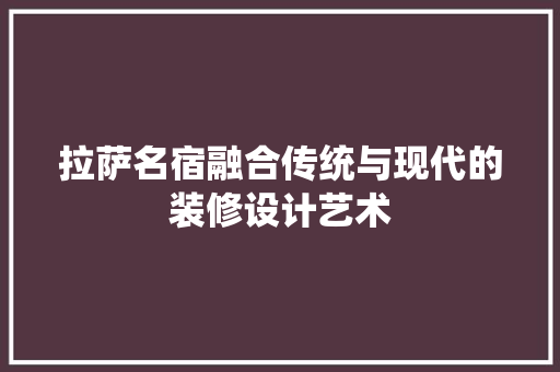 拉萨名宿融合传统与现代的装修设计艺术
