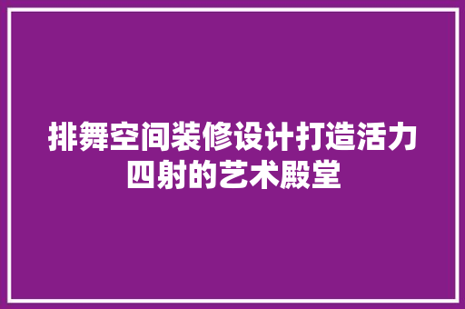 排舞空间装修设计打造活力四射的艺术殿堂