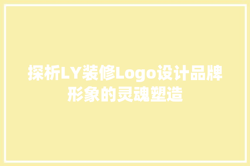 探析LY装修Logo设计品牌形象的灵魂塑造