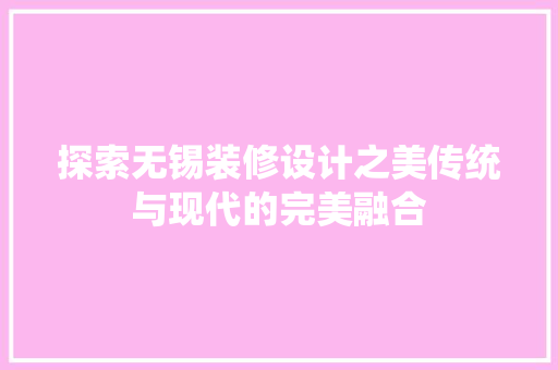 探索无锡装修设计之美传统与现代的完美融合