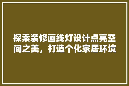 探索装修画线灯设计点亮空间之美，打造个化家居环境