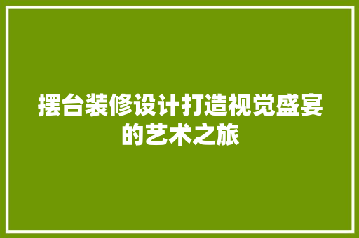 摆台装修设计打造视觉盛宴的艺术之旅