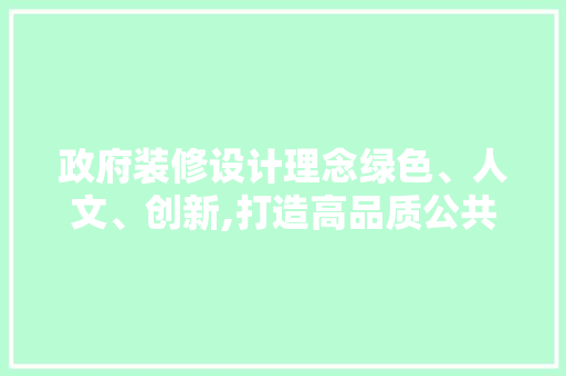 政府装修设计理念绿色、人文、创新,打造高品质公共空间