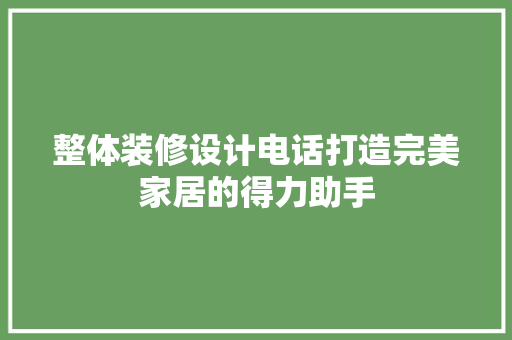 整体装修设计电话打造完美家居的得力助手