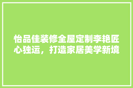 怡品佳装修全屋定制李艳匠心独运，打造家居美学新境界  第1张