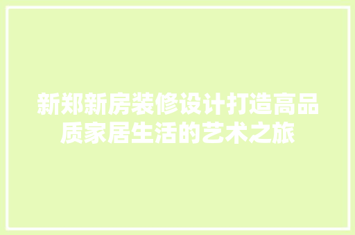 新郑新房装修设计打造高品质家居生活的艺术之旅