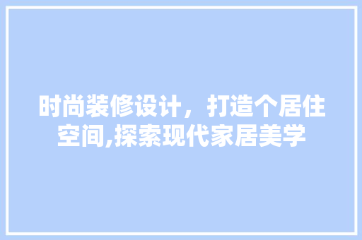 时尚装修设计，打造个居住空间,探索现代家居美学
