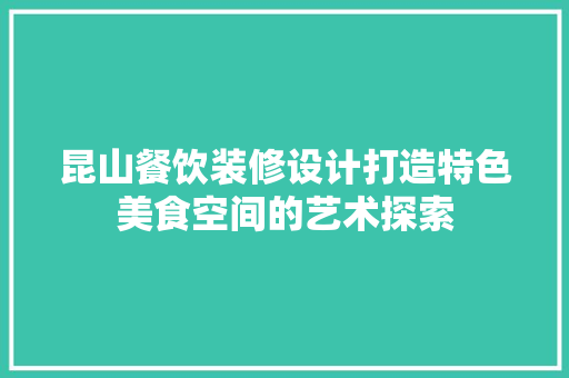 昆山餐饮装修设计打造特色美食空间的艺术探索