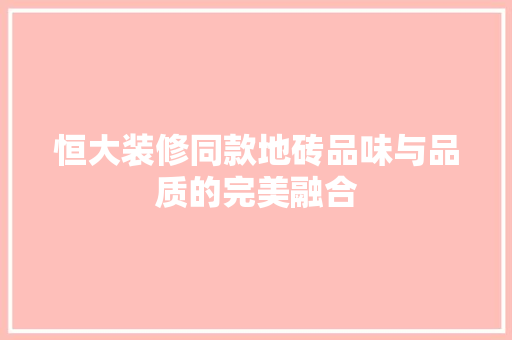 恒大装修同款地砖品味与品质的完美融合