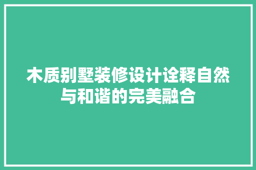 木质别墅装修设计诠释自然与和谐的完美融合