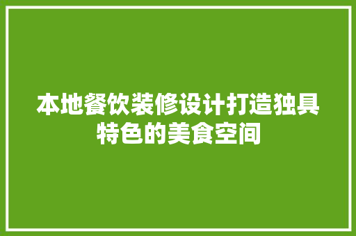 本地餐饮装修设计打造独具特色的美食空间