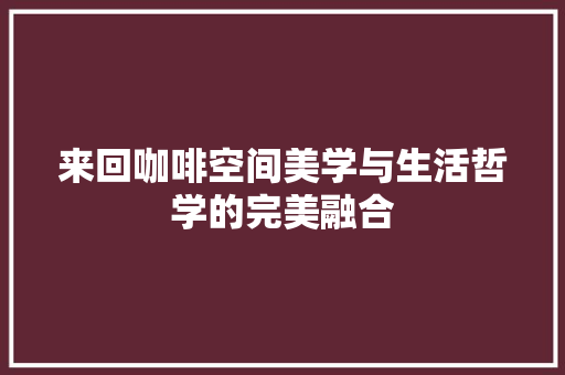 来回咖啡空间美学与生活哲学的完美融合