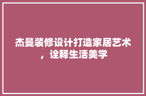 杰曼装修设计打造家居艺术，诠释生活美学