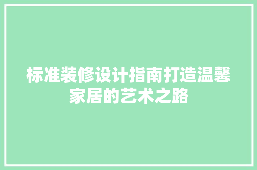 标准装修设计指南打造温馨家居的艺术之路