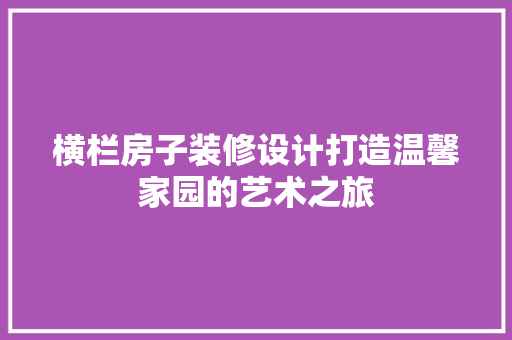横栏房子装修设计打造温馨家园的艺术之旅