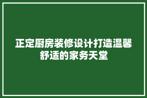 正定厨房装修设计打造温馨舒适的家务天堂