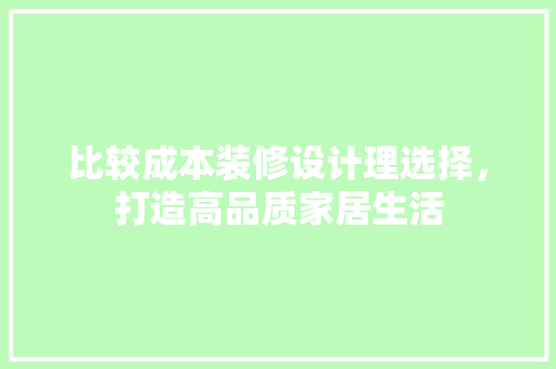 比较成本装修设计理选择，打造高品质家居生活