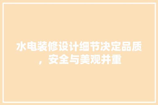 水电装修设计细节决定品质，安全与美观并重