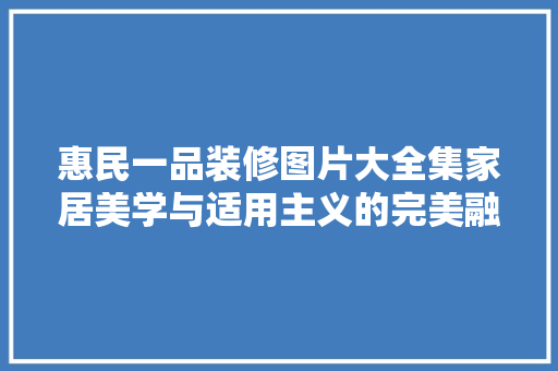 惠民一品装修图片大全集家居美学与适用主义的完美融合  第1张