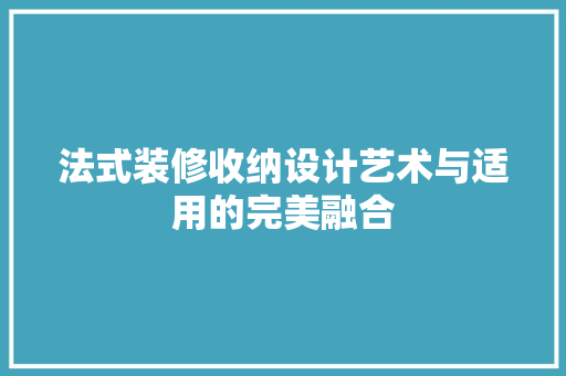 法式装修收纳设计艺术与适用的完美融合