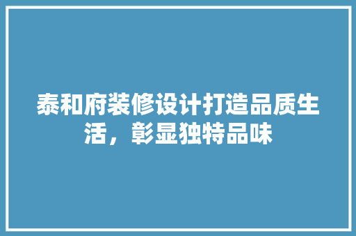 泰和府装修设计打造品质生活，彰显独特品味