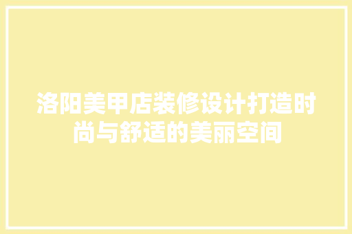 洛阳美甲店装修设计打造时尚与舒适的美丽空间