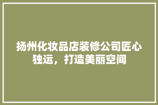 扬州化妆品店装修公司匠心独运，打造美丽空间