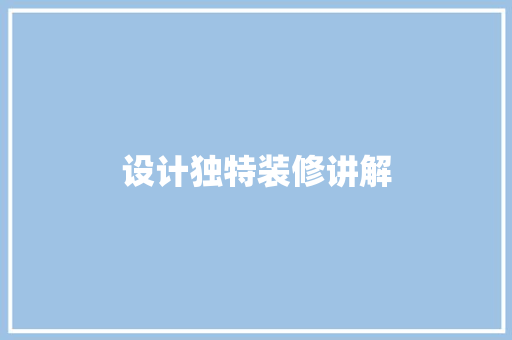 设计独特装修讲解  第1张