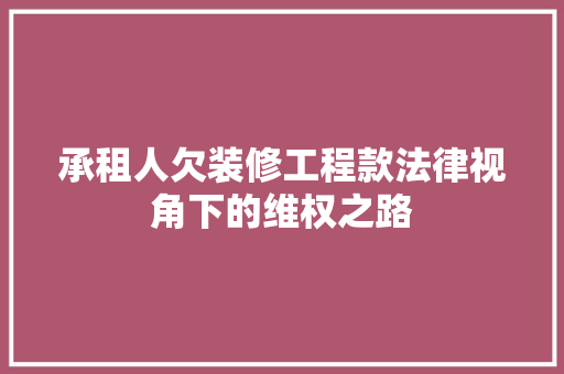承租人欠装修工程款法律视角下的维权之路