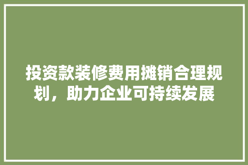 投资款装修费用摊销合理规划，助力企业可持续发展  第1张