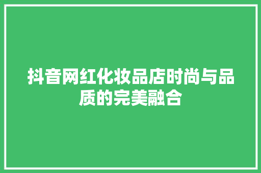 抖音网红化妆品店时尚与品质的完美融合  第1张