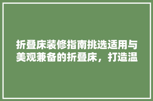 折叠床装修指南挑选适用与美观兼备的折叠床，打造温馨居家空间  第1张