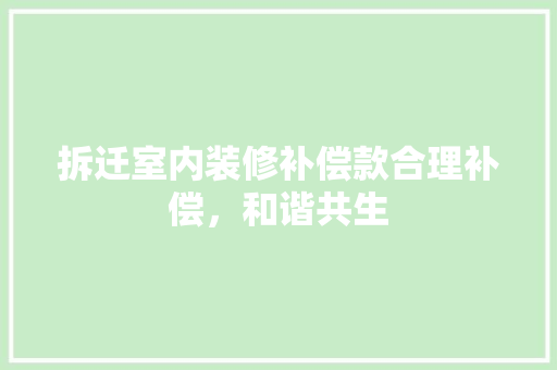 拆迁室内装修补偿款合理补偿，和谐共生  第1张