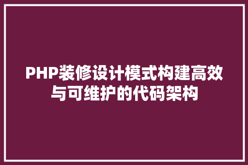 PHP装修设计模式构建高效与可维护的代码架构