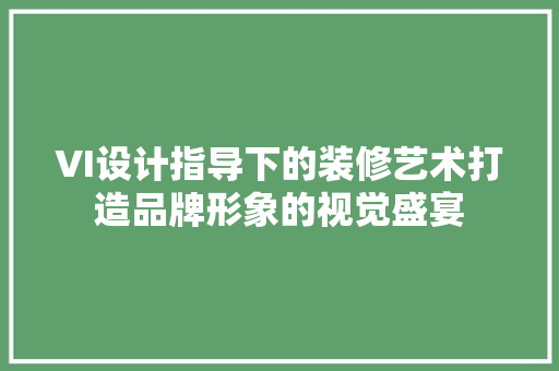 VI设计指导下的装修艺术打造品牌形象的视觉盛宴