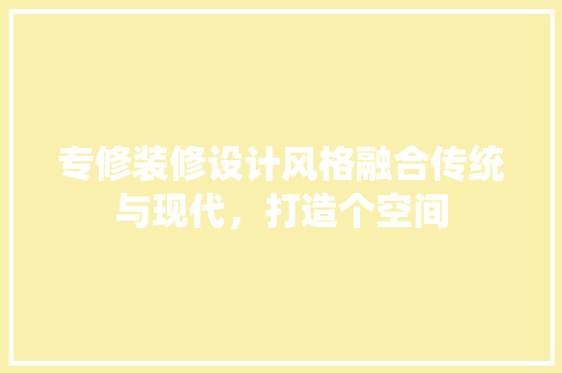 专修装修设计风格融合传统与现代，打造个空间