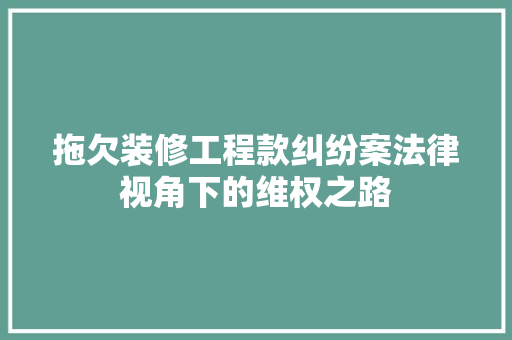 拖欠装修工程款纠纷案法律视角下的维权之路  第1张