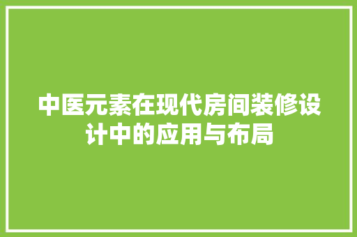 中医元素在现代房间装修设计中的应用与布局
