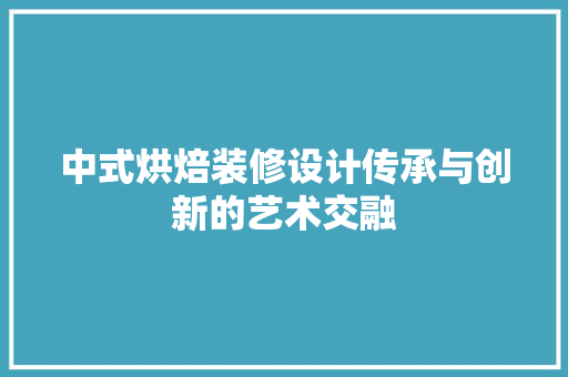 中式烘焙装修设计传承与创新的艺术交融