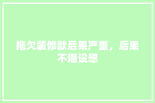 拖欠装修款后果严重，后果不堪设想  第1张